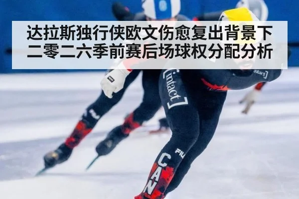 达拉斯独行侠欧文伤愈复出背景下二零二六季前赛后场球权分配分析