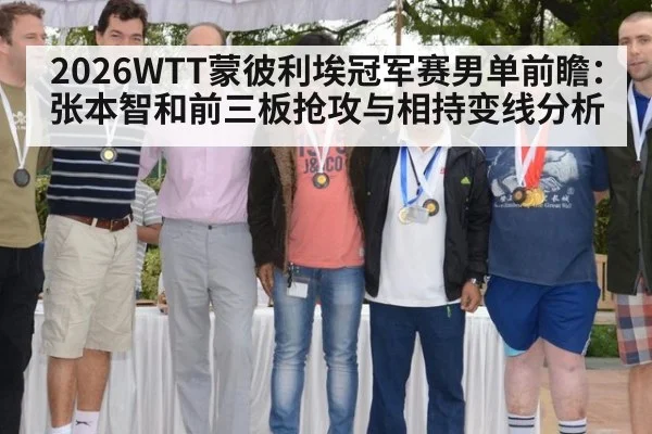 2026WTT蒙彼利埃冠军赛男单前瞻：张本智和前三板抢攻与相持变线分析